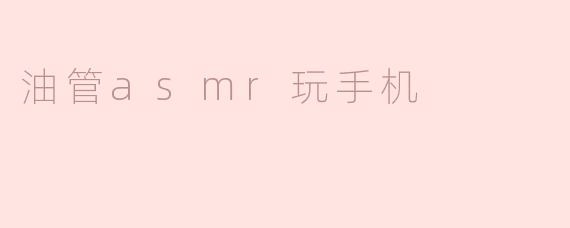 为什么油管上的ASMR视频里经常有人玩手机？