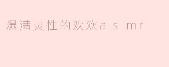 爆满灵性的欢欢asmr