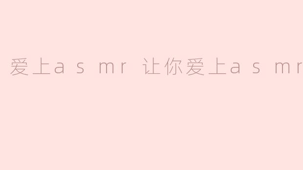 爱上asmr让你爱上asmr