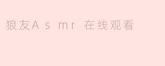 《探索ASMR的魅力：狼友ASMR在线观看指南与放松体验》