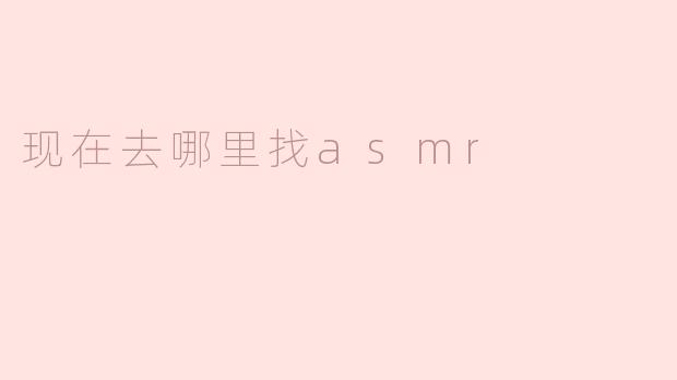 现在去哪里找asmr