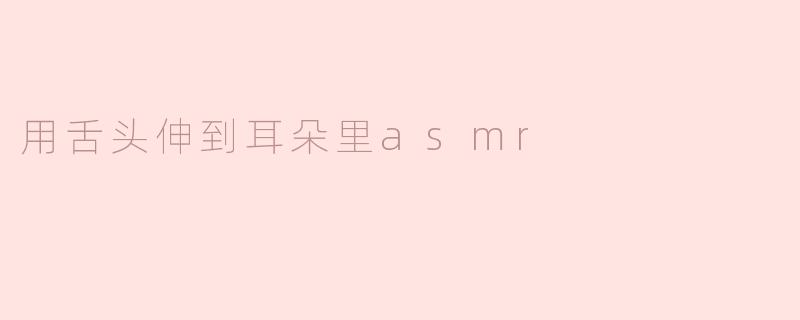 用舌头伸到耳朵里进行ASMR真的有效吗？这种刺激会带来什么体验？