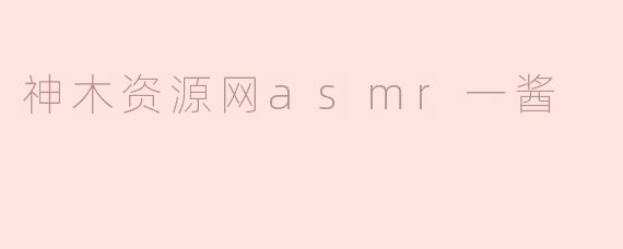 神木资源网的ASMR主播“一酱”有什么独特风格？
