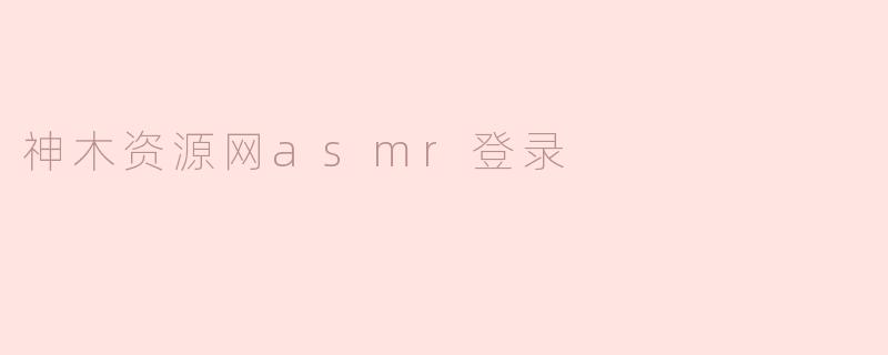 如何在神木资源网登录ASMR专区？