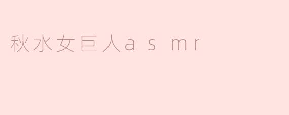 《沉浸式感官体验：探索“秋水女巨人ASMR”的奇幻声境》