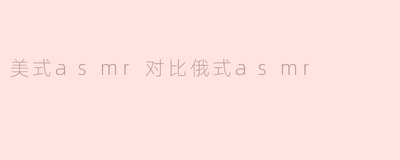 美式asmr对比俄式asmr