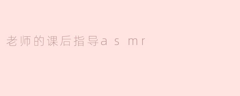 老师的课后指导asmr
