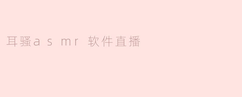 《耳骚ASMR直播：声音疗愈新趋势，探索沉浸式感官体验》