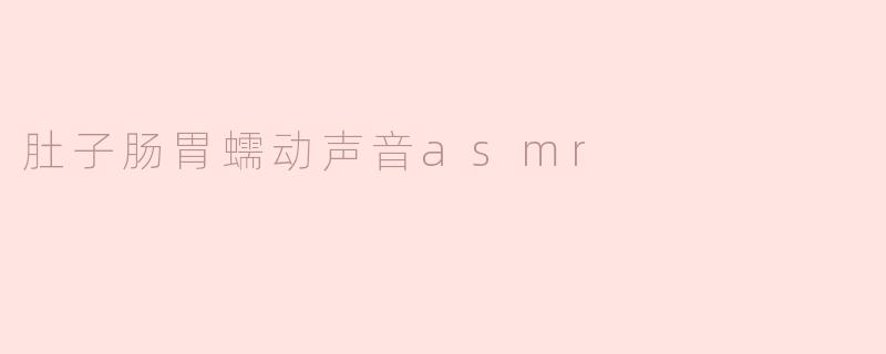 为什么听肚子或肠胃蠕动的ASMR声音会让人感到放松？