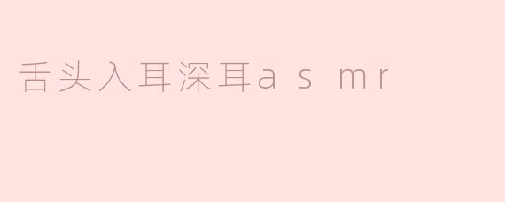 舌头入耳深耳asmr