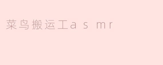 什么是"菜鸟搬运工ASMR"？它有什么特点？