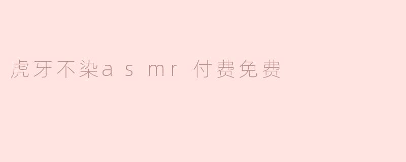 虎牙不染asmr付费免费