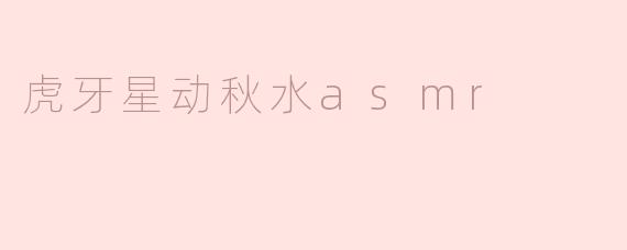 虎牙星动秋水asmr