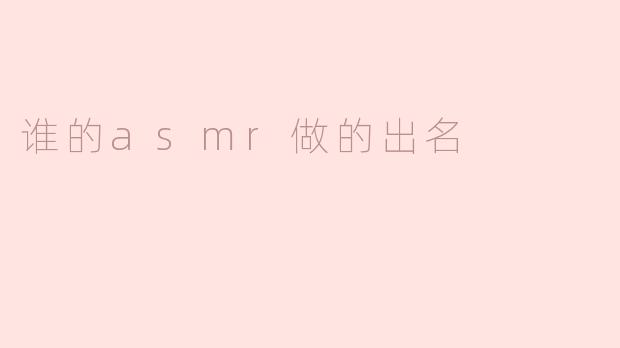 目前国内ASMR领域谁的作品比较出名？