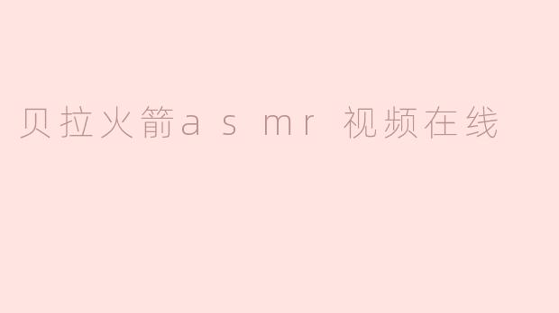 在哪里可以在线观看贝拉火箭的ASMR视频？