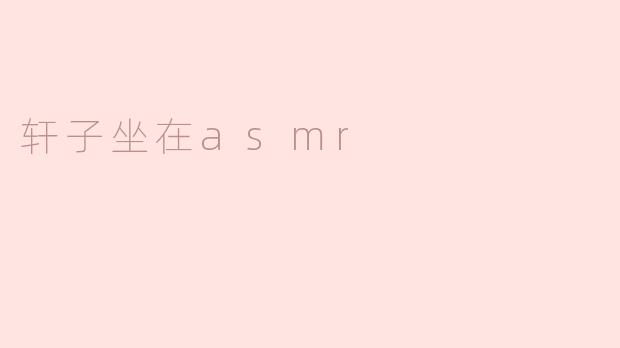 《沉浸式疗愈：轩子的ASMR世界与声音魔法》