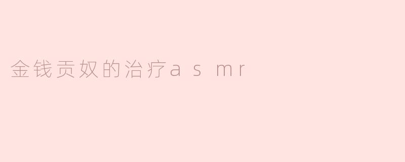 什么是"金钱贡奴的治疗ASMR"？它如何帮助缓解对金钱的焦虑？
