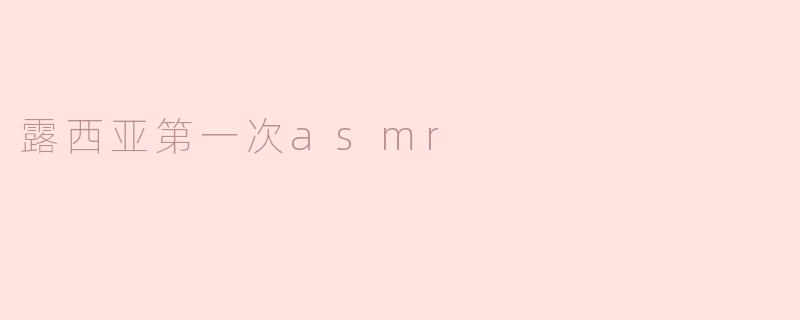 《露西亚的ASMR初体验：温柔耳语与治愈时刻》
