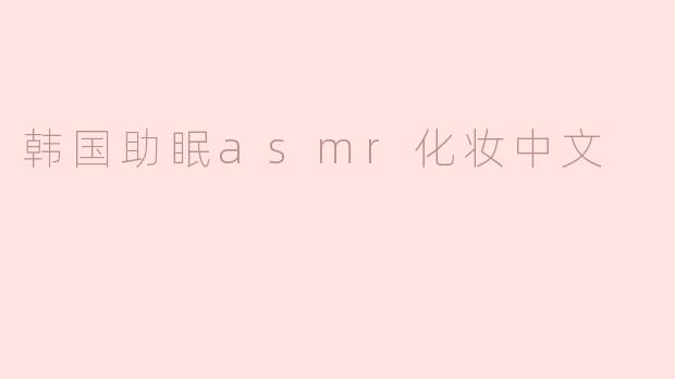 韩国助眠asmr化妆中文