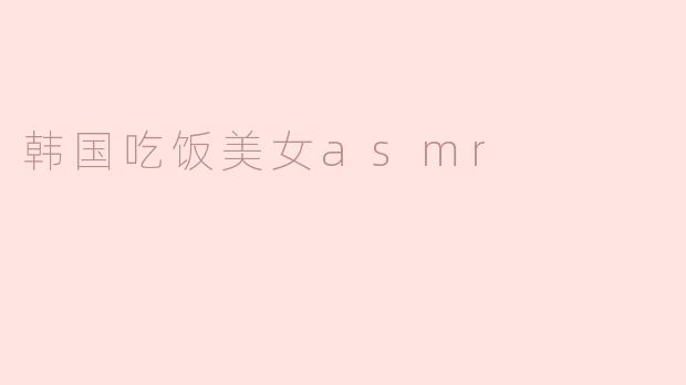 韩国吃饭美女asmr