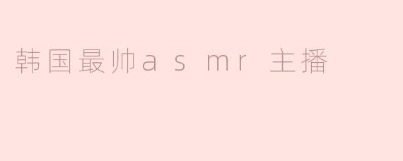 韩国最帅asmr主播