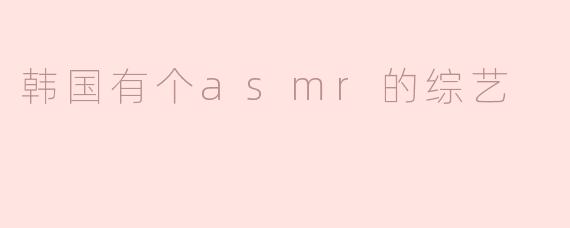 韩国有个asmr的综艺