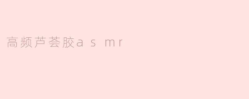 《沉浸式疗愈体验：高频芦荟胶ASMR，解锁肌肤与感官的双重放松》
