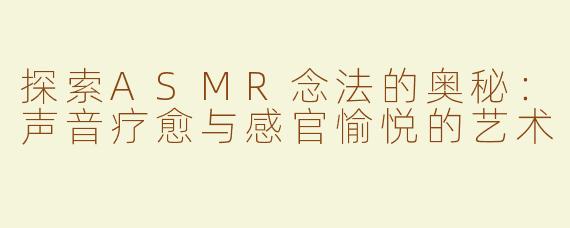 探索ASMR念法的奥秘：声音疗愈与感官愉悦的艺术