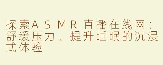 探索ASMR直播在线网：舒缓压力、提升睡眠的沉浸式体验