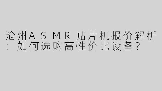 沧州ASMR贴片机报价解析：如何选购高性价比设备？