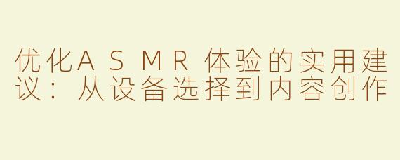 优化ASMR体验的实用建议：从设备选择到内容创作