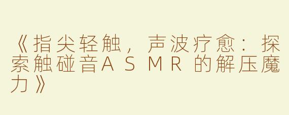 《指尖轻触，声波疗愈：探索触碰音ASMR的解压魔力》