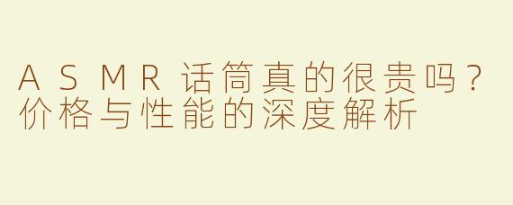 ASMR话筒真的很贵吗？价格与性能的深度解析