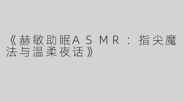 《赫敏助眠ASMR：指尖魔法与温柔夜话》