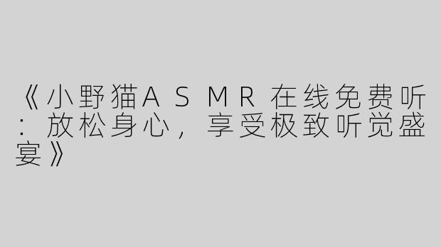 《小野猫ASMR在线免费听：放松身心，享受极致听觉盛宴》