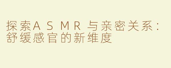 探索ASMR与亲密关系：舒缓感官的新维度