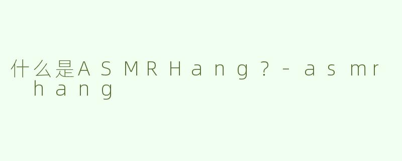 什么是ASMRHang？-asmr hang