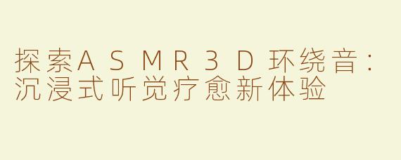 探索ASMR3D环绕音：沉浸式听觉疗愈新体验