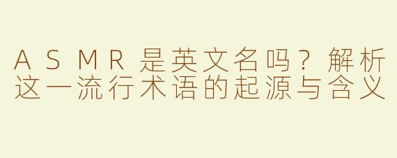ASMR是英文名吗？解析这一流行术语的起源与含义