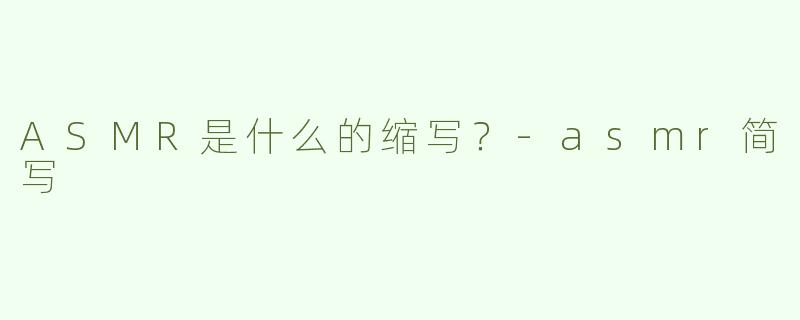 ASMR是什么的缩写？-asmr简写