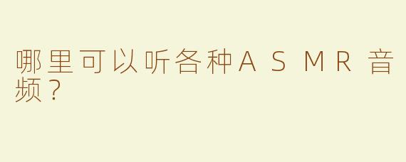 哪里可以听各种ASMR音频？