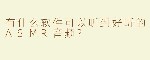 有什么软件可以听到好听的ASMR音频？