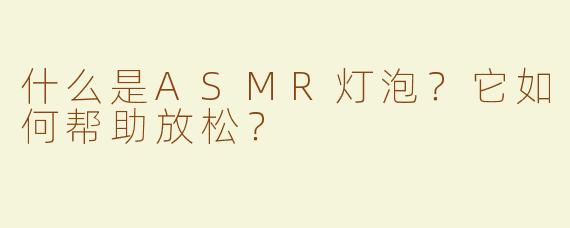 什么是ASMR灯泡？它如何帮助放松？