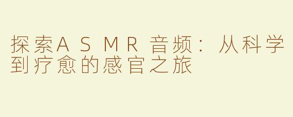 探索ASMR音频：从科学到疗愈的感官之旅