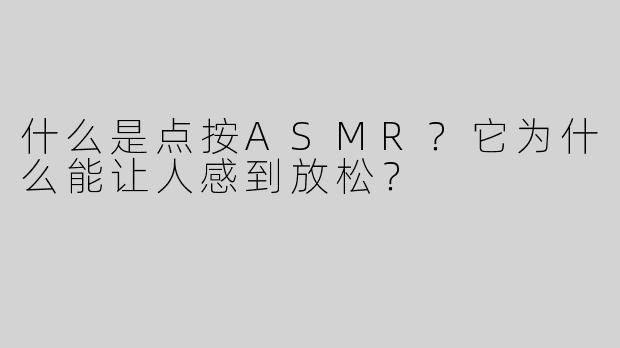 什么是点按ASMR？它为什么能让人感到放松？