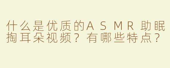 什么是优质的ASMR助眠掏耳朵视频？有哪些特点？