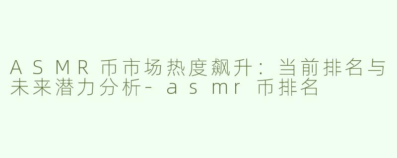 ASMR币市场热度飙升：当前排名与未来潜力分析-asmr币排名