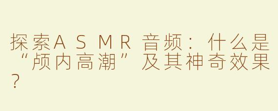 探索ASMR音频：什么是“颅内高潮”及其神奇效果？