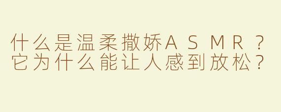 什么是温柔撒娇ASMR？它为什么能让人感到放松？