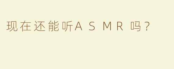 现在还能听ASMR吗？